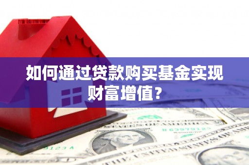 新河如何通过贷款购买基金实现财富增值？