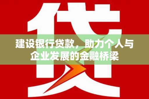 新河建设银行贷款，助力个人与企业发展的金融桥梁