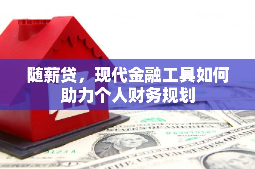 新河随薪贷，现代金融工具如何助力个人财务规划