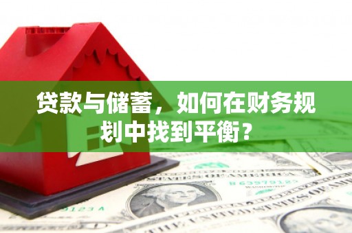 新河贷款与储蓄，如何在财务规划中找到平衡？