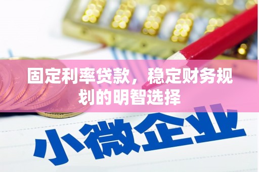 新河固定利率贷款，稳定财务规划的明智选择