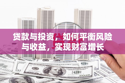 新河贷款与投资，如何平衡风险与收益，实现财富增长