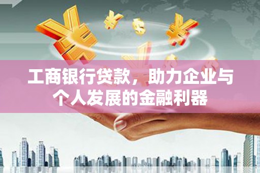 新河工商银行贷款，助力企业与个人发展的金融利器
