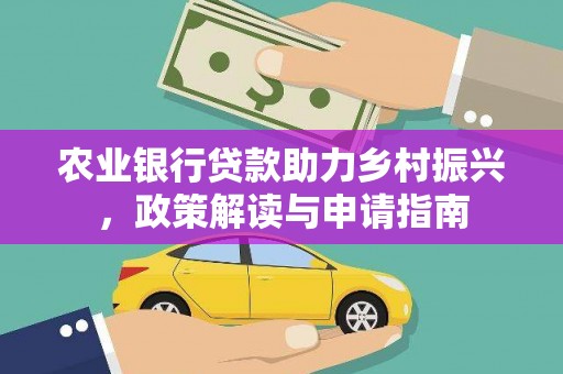 新河农业银行贷款助力乡村振兴，政策解读与申请指南