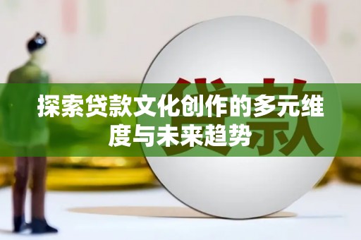 新河探索贷款文化创作的多元维度与未来趋势