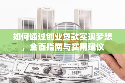 新河如何通过创业贷款实现梦想，全面指南与实用建议