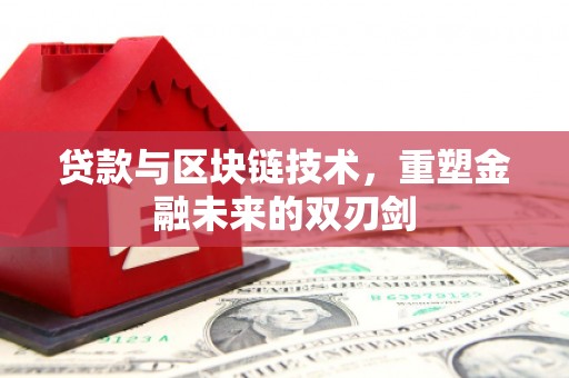 新河贷款与区块链技术，重塑金融未来的双刃剑