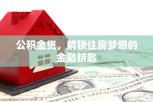 新河公积金贷，解锁住房梦想的金融钥匙