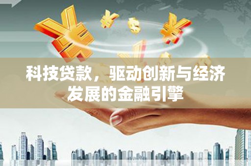 新河科技贷款，驱动创新与经济发展的金融引擎