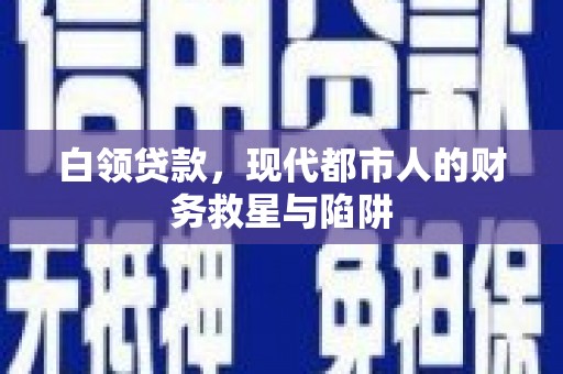 新河白领贷款，现代都市人的财务救星与陷阱