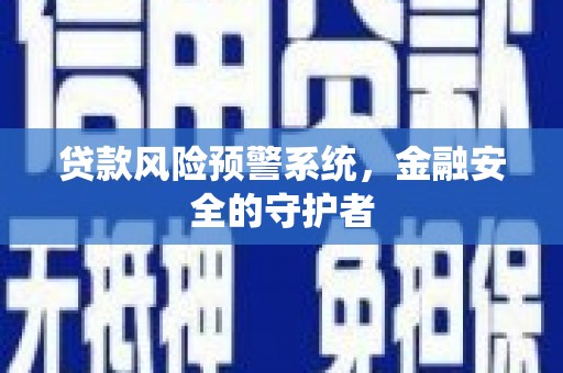 新河贷款风险预警系统，金融安全的守护者