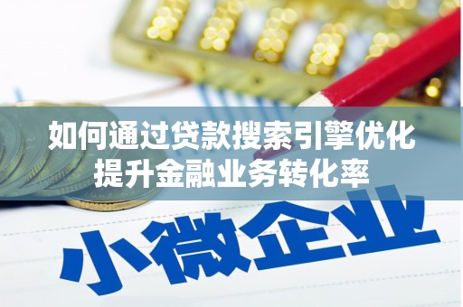 新河如何通过贷款搜索引擎优化提升金融业务转化率