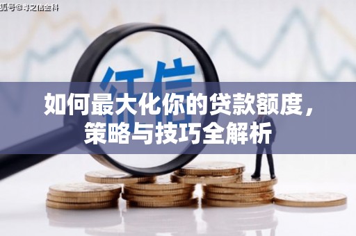 新河如何最大化你的贷款额度，策略与技巧全解析