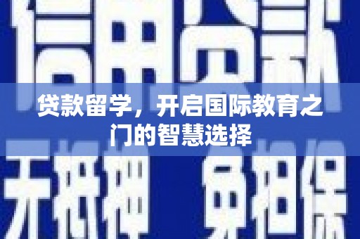 新河贷款留学，开启国际教育之门的智慧选择