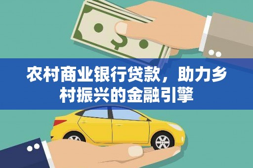 新河农村商业银行贷款，助力乡村振兴的金融引擎
