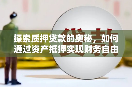 新河探索质押贷款的奥秘，如何通过资产抵押实现财务自由