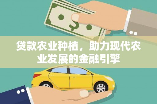 新河贷款农业种植，助力现代农业发展的金融引擎