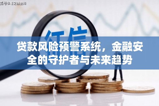新河贷款风险预警系统，金融安全的守护者与未来趋势