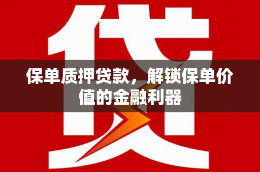 新河保单质押贷款，解锁保单价值的金融利器