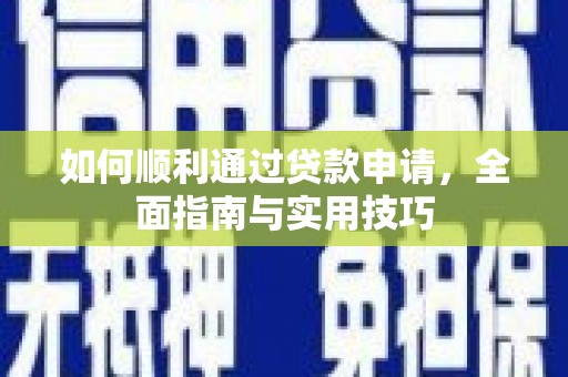 新河如何顺利通过贷款申请，全面指南与实用技巧