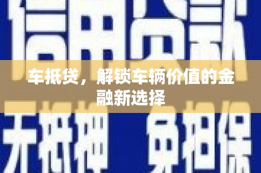 新河车抵贷，解锁车辆价值的金融新选择