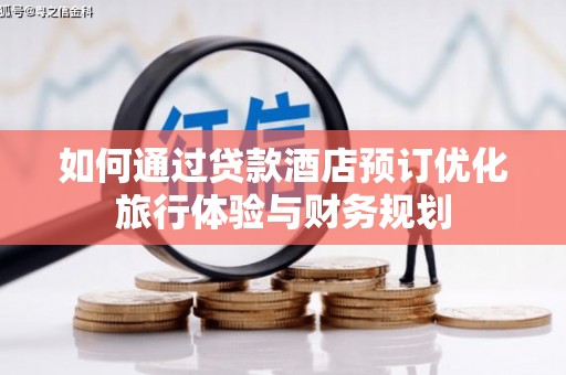 新河如何通过贷款酒店预订优化旅行体验与财务规划