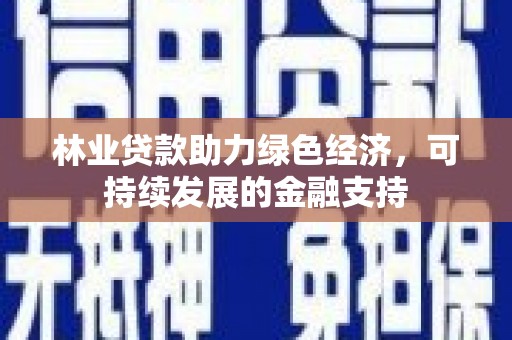 新河林业贷款助力绿色经济，可持续发展的金融支持