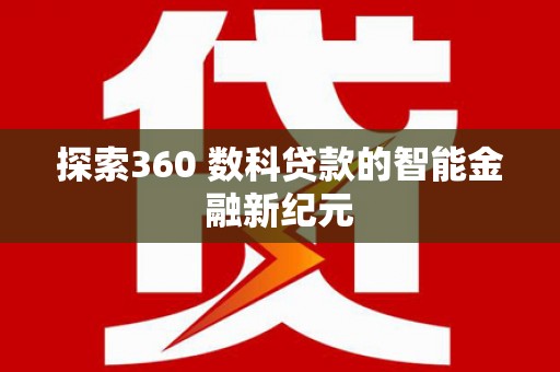 新河探索360 数科贷款的智能金融新纪元