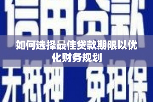 新河如何选择最佳贷款期限以优化财务规划