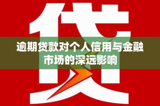 新河逾期贷款对个人信用与金融市场的深远影响