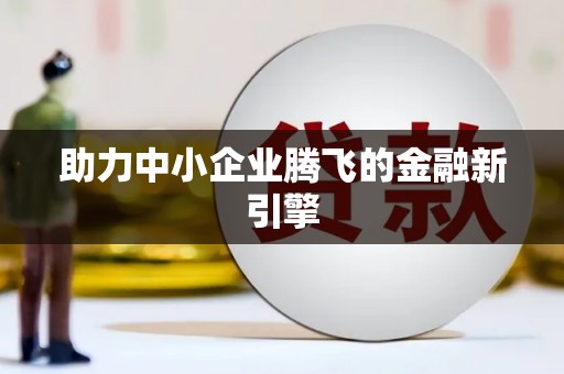 新河助力中小企业腾飞的金融新引擎