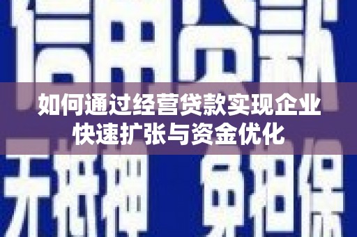 新河如何通过经营贷款实现企业快速扩张与资金优化
