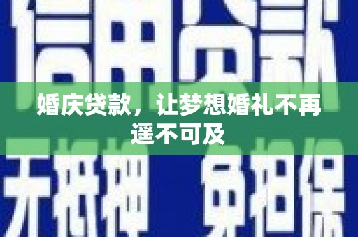 新河婚庆贷款，让梦想婚礼不再遥不可及