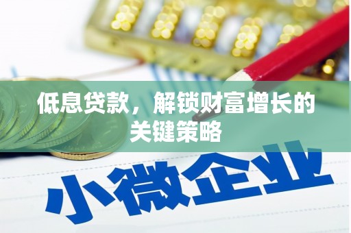 新河低息贷款，解锁财富增长的关键策略