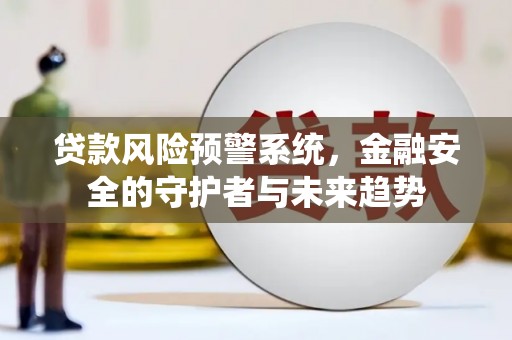 新河贷款风险预警系统，金融安全的守护者与未来趋势