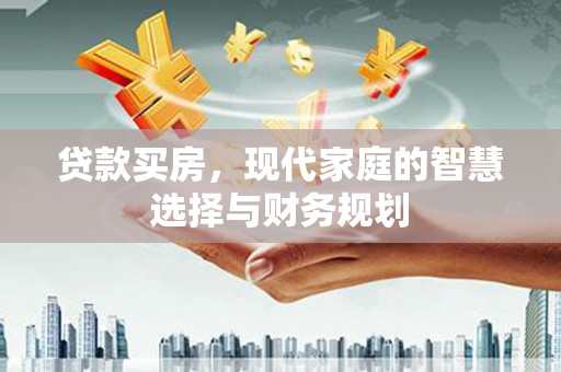 新河贷款买房，现代家庭的智慧选择与财务规划