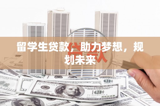 新河留学生贷款，助力梦想，规划未来