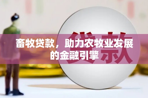 新河畜牧贷款，助力农牧业发展的金融引擎