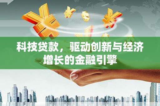 新河科技贷款，驱动创新与经济增长的金融引擎