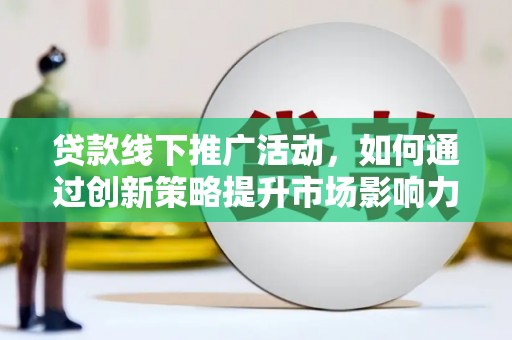 新河贷款线下推广活动，如何通过创新策略提升市场影响力
