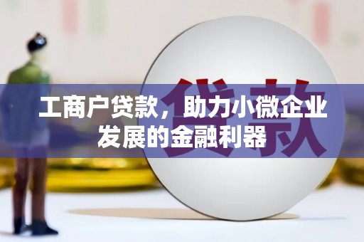 新河工商户贷款，助力小微企业发展的金融利器
