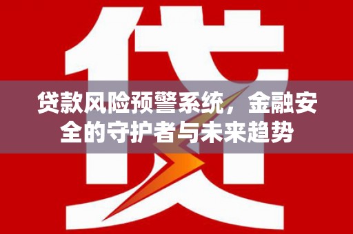 新河贷款风险预警系统，金融安全的守护者与未来趋势