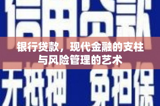 新河银行贷款，现代金融的支柱与风险管理的艺术