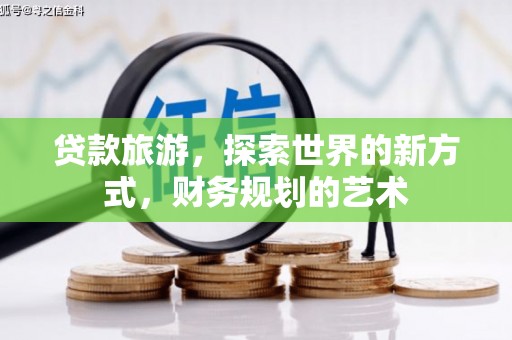 新河贷款旅游，探索世界的新方式，财务规划的艺术