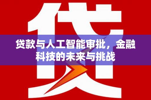 新河贷款与人工智能审批，金融科技的未来与挑战