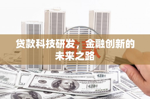 新河贷款科技研发，金融创新的未来之路
