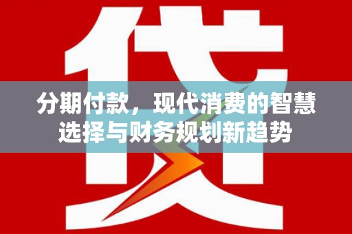 新河分期付款，现代消费的智慧选择与财务规划新趋势