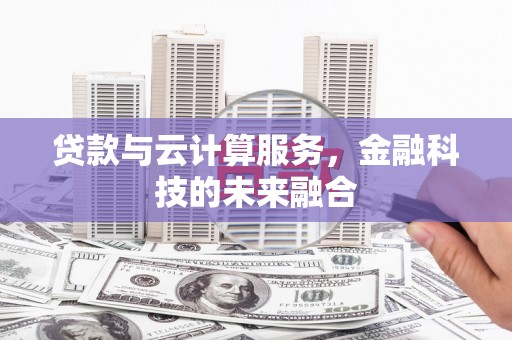 新河贷款与云计算服务，金融科技的未来融合