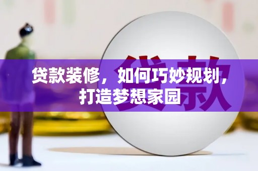 新河贷款装修，如何巧妙规划，打造梦想家园