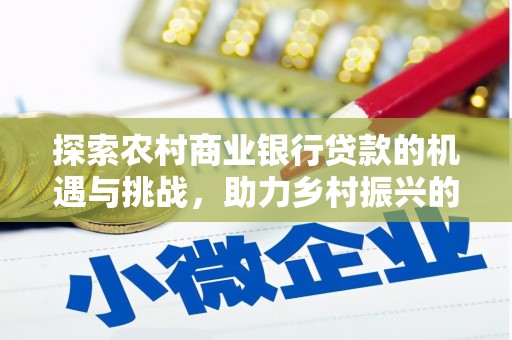 新河探索农村商业银行贷款的机遇与挑战，助力乡村振兴的金融引擎